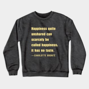 Charlotte Brontë quote: Happiness quite unshared can scarcely be called happiness;.. Crewneck Sweatshirt